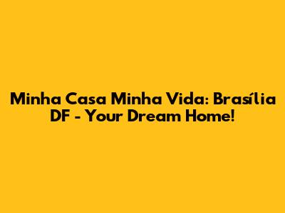 Minha Casa Minha Vida: Brasília DF - Your Dream Home!
