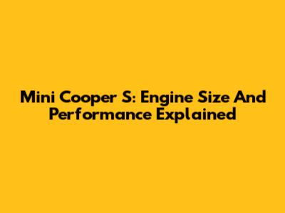 Mini Cooper S: Engine Size And Performance Explained