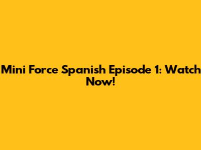 Mini Force Spanish Episode 1: Watch Now!