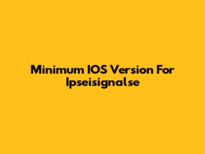 Minimum IOS Version For Ipseisignalse