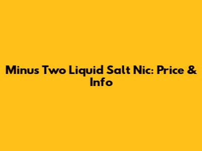 Minus Two Liquid Salt Nic: Price & Info
