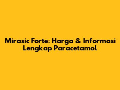 Mirasic Forte: Harga & Informasi Lengkap Paracetamol