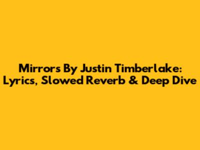 Mirrors By Justin Timberlake: Lyrics, Slowed Reverb & Deep Dive