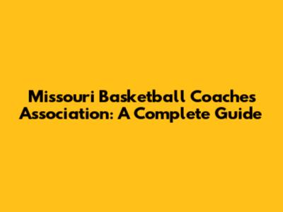 Missouri Basketball Coaches Association: A Complete Guide