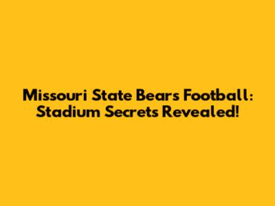 Missouri State Bears Football: Stadium Secrets Revealed!