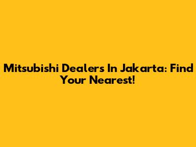 Mitsubishi Dealers In Jakarta: Find Your Nearest!