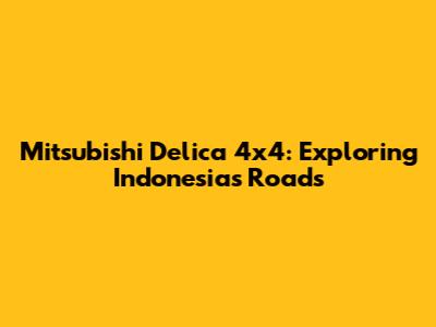 Mitsubishi Delica 4x4: Exploring Indonesia's Roads