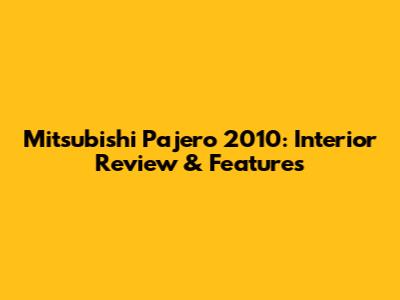 Mitsubishi Pajero 2010: Interior Review & Features