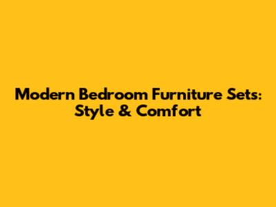 Modern Bedroom Furniture Sets: Style & Comfort