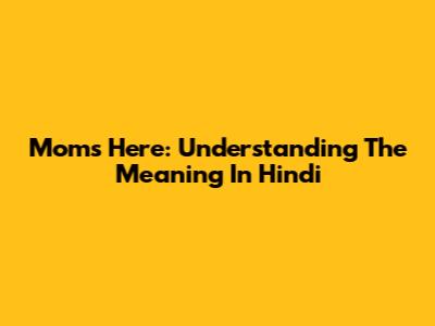 Mom's Here: Understanding The Meaning In Hindi
