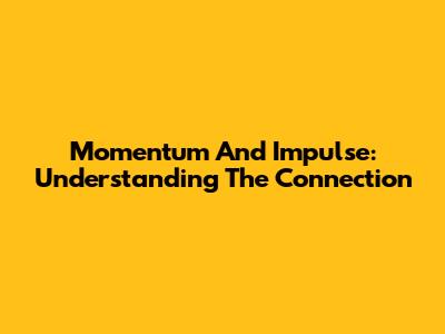 Momentum And Impulse: Understanding The Connection