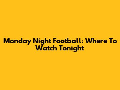 Monday Night Football: Where To Watch Tonight