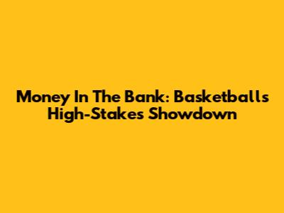 Money In The Bank: Basketball's High-Stakes Showdown
