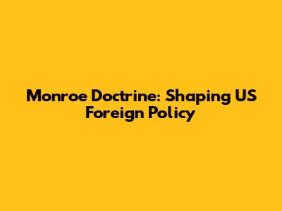 Monroe Doctrine: Shaping US Foreign Policy