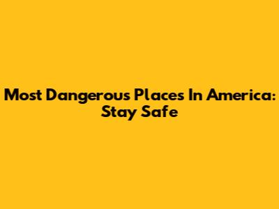 Most Dangerous Places In America: Stay Safe