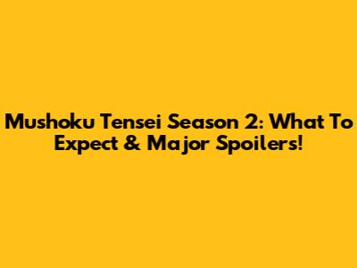 Mushoku Tensei Season 2: What To Expect & Major Spoilers!