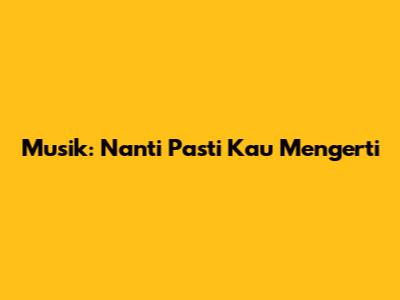 Musik: Nanti Pasti Kau Mengerti