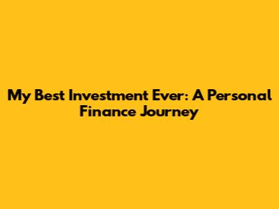 My Best Investment Ever: A Personal Finance Journey