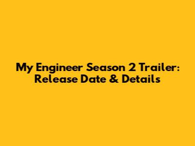 My Engineer Season 2 Trailer: Release Date & Details