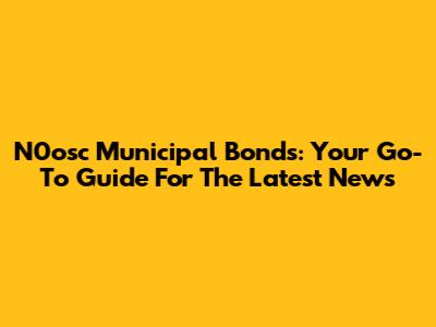 N0osc Municipal Bonds: Your Go-To Guide For The Latest News