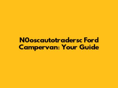 N0oscautotradersc Ford Campervan: Your Guide