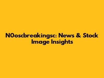 N0oscbreakingsc: News & Stock Image Insights