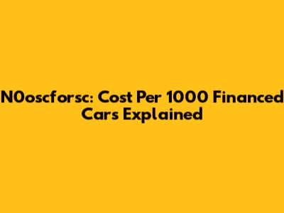 N0oscforsc: Cost Per 1000 Financed Cars Explained