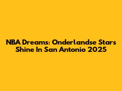 NBA Dreams: Onderlandse Stars Shine In San Antonio 2025