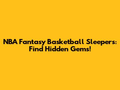 NBA Fantasy Basketball Sleepers: Find Hidden Gems!