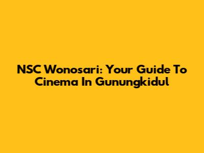 NSC Wonosari: Your Guide To Cinema In Gunungkidul