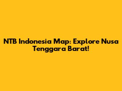 NTB Indonesia Map: Explore Nusa Tenggara Barat!