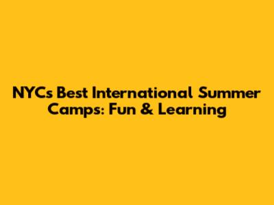 NYC's Best International Summer Camps: Fun & Learning