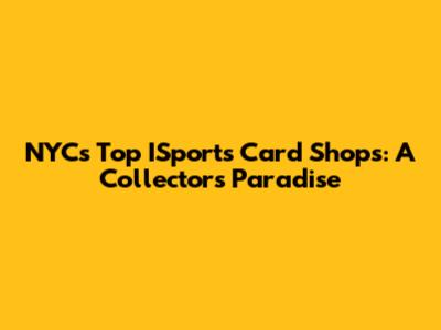 NYC's Top ISports Card Shops: A Collector's Paradise