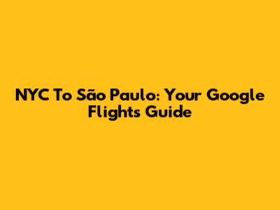 NYC To São Paulo: Your Google Flights Guide