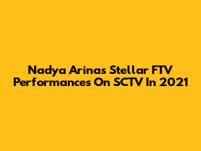 Nadya Arina's Stellar FTV Performances On SCTV In 2021