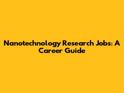Nanotechnology Research Jobs: A Career Guide