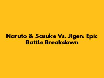 Naruto & Sasuke Vs. Jigen: Epic Battle Breakdown