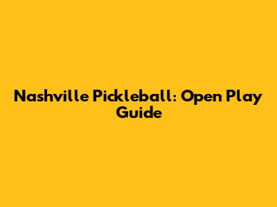 Nashville Pickleball: Open Play Guide