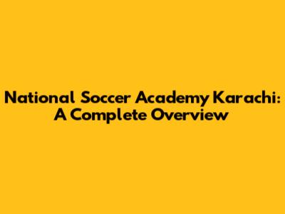 National Soccer Academy Karachi: A Complete Overview