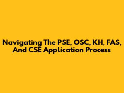 Navigating The PSE, OSC, KH, FAS, And CSE Application Process