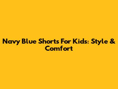 Navy Blue Shorts For Kids: Style & Comfort