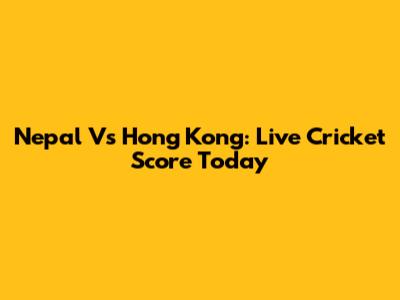 Nepal Vs Hong Kong: Live Cricket Score Today