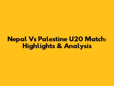 Nepal Vs Palestine U20 Match: Highlights & Analysis