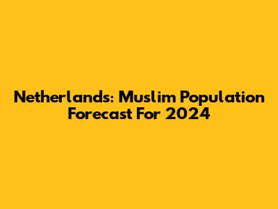 Netherlands: Muslim Population Forecast For 2024