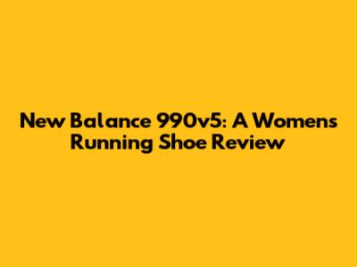 New Balance 990v5: A Women's Running Shoe Review