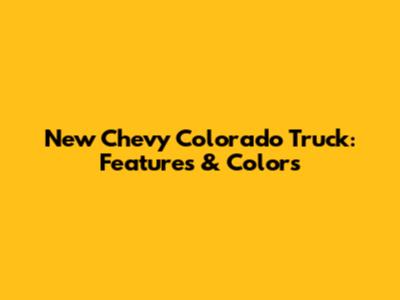 New Chevy Colorado Truck: Features & Colors