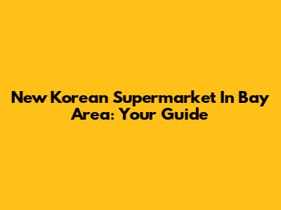 New Korean Supermarket In Bay Area: Your Guide