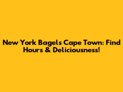 New York Bagels Cape Town: Find Hours & Deliciousness!