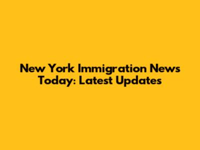 New York Immigration News Today: Latest Updates