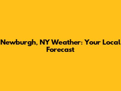 Newburgh, NY Weather: Your Local Forecast